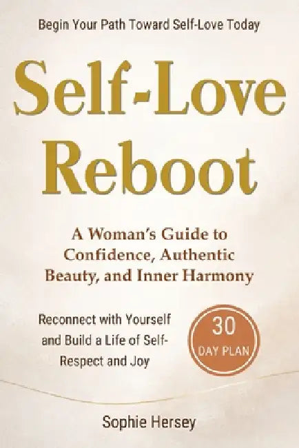 Self-Love Reboot: A Woman's Guide to Confidence, Authentic Beauty, and Inner Harmony - A 30-Day Reset to Reconnect with Yourself and Build a Life of S by Sophie Hersey
