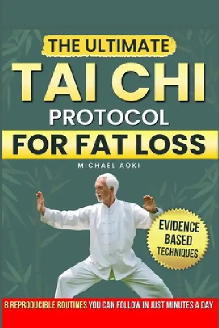 The Ultimate Tai CHI Protocol for Fat Loss: Evidence-Based Techniques to Target Belly and Hip Fat with 8 Reproducible Routines You Can Follow in Minut by Michael Aoki