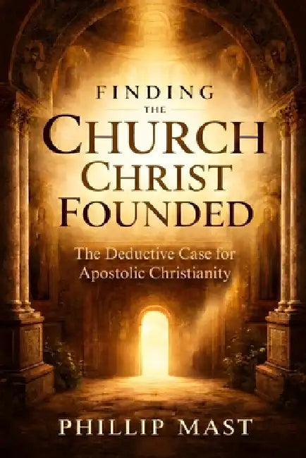 Finding the Church Christ Founded: The Deductive Case for the Apostolic Church by Phillip Mast