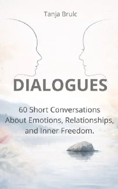 Dialogues: 60 Short Conversations About Emotions, Relationships and Inner Freedom by Tanja Brulc
