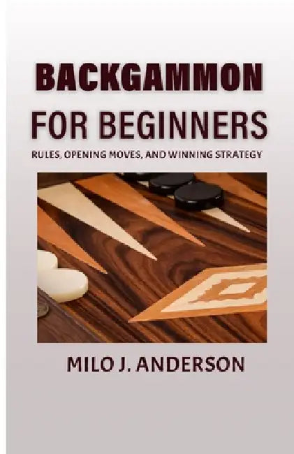 Backgammon for Beginners: Rules, Opening Moves, and Winning Strategy. by Milo J. Anderson