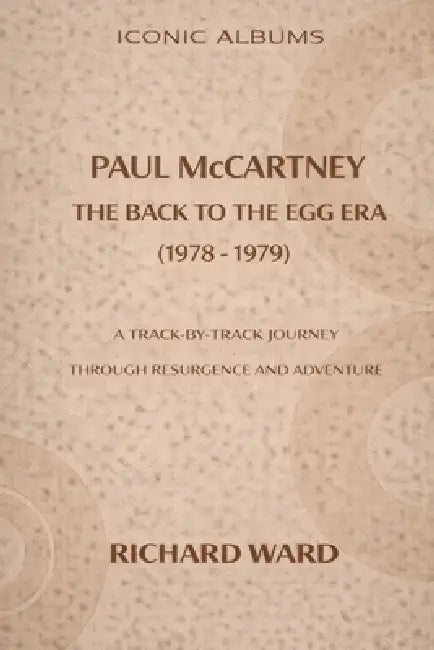 Iconic Albums Paul McCartney The Back To the Egg Era (1978-1979): A Track by Track Journey Through Resurgence and Adventure by Richard Ward