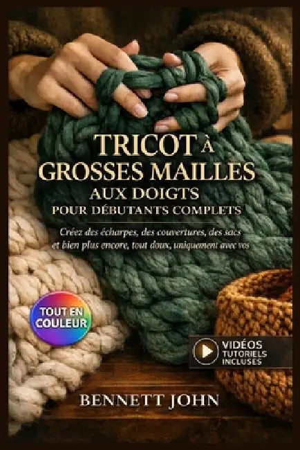 Tricot À Grosses Mailles Aux Doigts Pour Débutants Complets: Guide entièrement illustré avec instructions étape par étape pour créer des écharpes, des by Bennett John