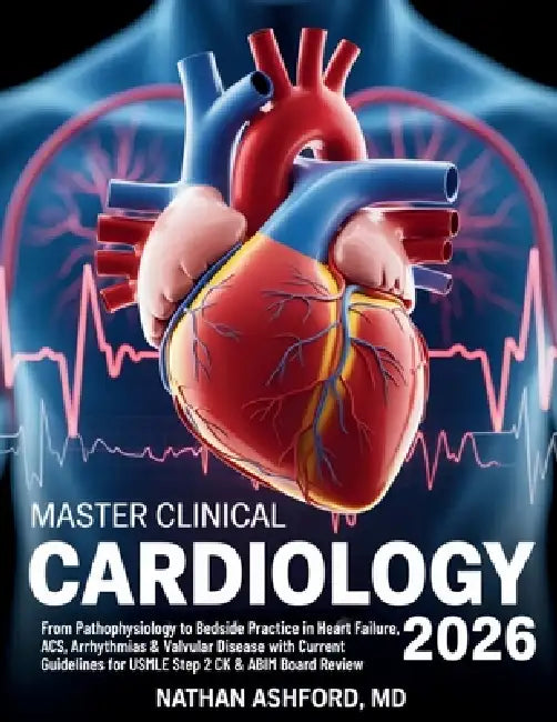 Master Clinical Cardiology 2026: From Pathophysiology to Bedside Practice in Heart Failure, ACS, Arrhythmias & Valvular Disease with Current Guideline by Nathan Ashford
