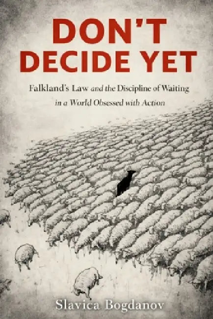 Don't Decide Yet: Falkland's Law and the Discipline of Waiting in a World Obsessed with Action by Slavica Bogdanov