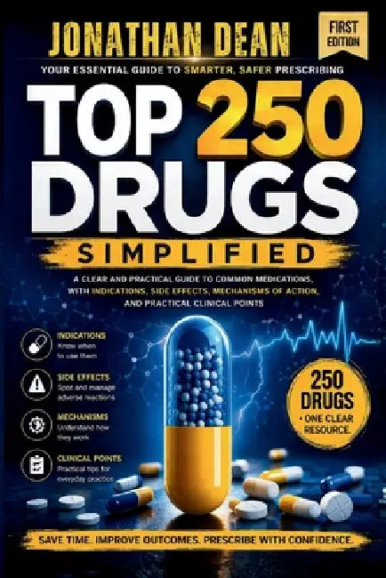 Top 250 Drugs Simplified: A Clear and Practical Guide to Common Medications, with Indications, Side Effects, Mechanisms of Action and Practical Clinic by Jonathan Dean