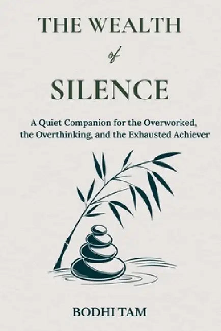 The Wealth of Silence: A Quiet Companion for the Overworked, the Overthinking, and the Exhausted Achiever by Bodhi Tam