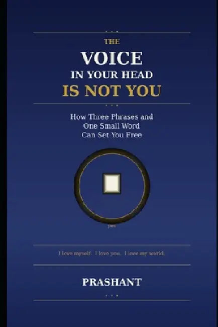 The Voice in Your Head Is Not You: How Three Phrases and One Small Word Can Set You Free by Prashant Tiwary