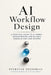 AI Workflow Design: A Practical Guide to Mapping Work, Orchestrating Models, and Building Reliable Human-in-the-Loop Systems by Evervian Editorial
