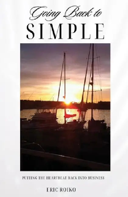 Going Back to Simple: Putting the Heartbeat Back Into Business by Eric Roiko