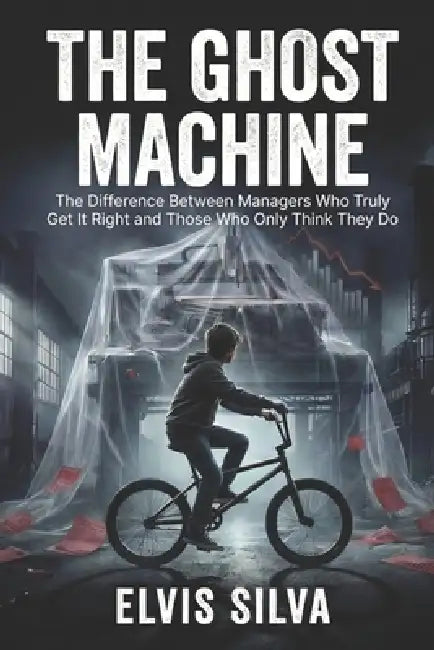 The Ghost Machine: The Difference Between Managers Who Truly Get It Right and Those Who Only Think They Do by Rafael Martinez, Elvis Augusto Pazeto Silva