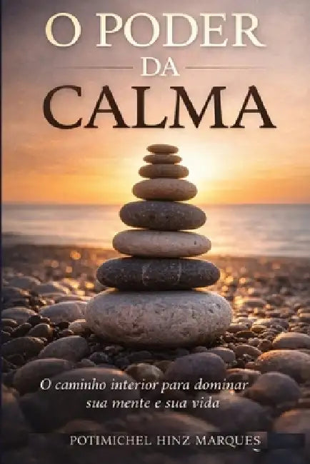 O Poder Da Calma: O Caminho Interior para dominar sua mente e sua vida by Potimichel Hinz Marques
