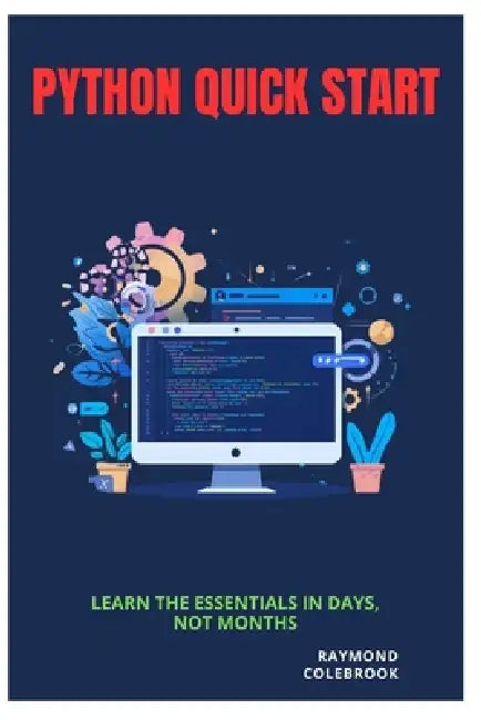 Python Quick Start: Learn the Essentials in Days, Not Months by Raymond Colebrook