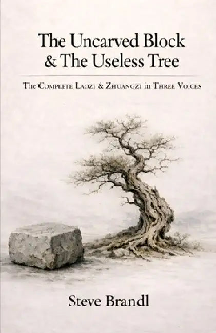The Uncarved Block & The Useless Tree: The Complete Laozi & Zhuangzi in Three Voices by Steve Brandl
