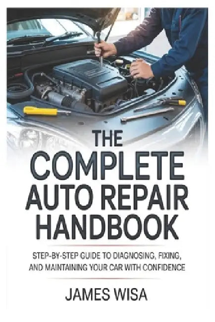 The Complete Auto Repair Handbook: Step-by-Step Guide to Diagnosing ...
