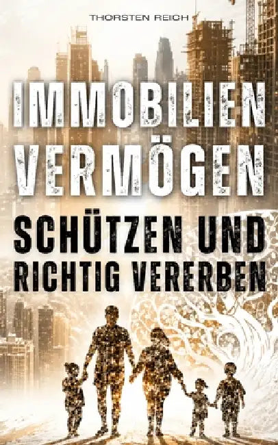 Immobilien Vermögen Schützen & Richtig Vererben: FINANZIELLE SELBSTVERTEIDIGUNG - Wie Immobilien strukturiert, steueroptimiert und generationsfähig ge by Thorsten Reich