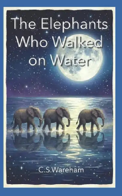 The Elephants Who Walked on Water by C. S. Wareham