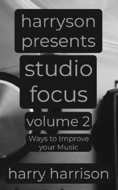 Harryson Presents Studio Focus: Volume 2: Ways to Improve Your Music by Harry Harrison