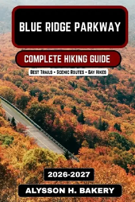 Blue Ridge Parkway Hiking Guide 2026-2027: Trails, Scenic Views, and Complete Adventure Guide by Alysson H. Bakery
