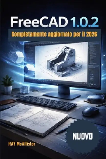 FreeCAD 1.0.2 Guida utente 2026: Impara la progettazione 3D con progetti pratici: soluzioni semplici, consigli da professionisti e istruzioni passo pa by Ray McAllister, Ray McAllister