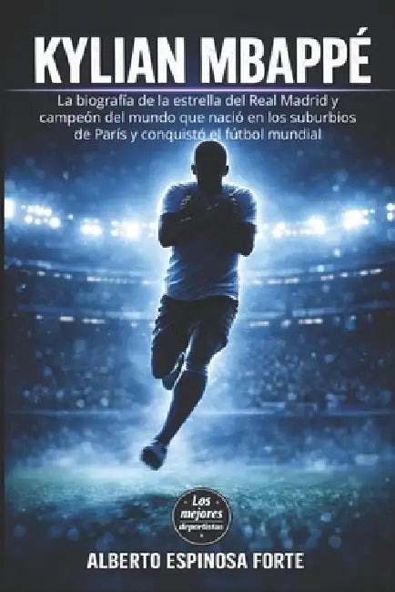 Kylian Mbappé: La biografía de la estrella del Real Madrid y campeón del mundo que nació en los suburbios de París y conquistó el fútbol mundial by Alberto Espinosa Forte