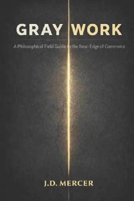 Gray Work: A Philosophical Field Guide to the Near-Edge of Commerce by J. D. Mercer