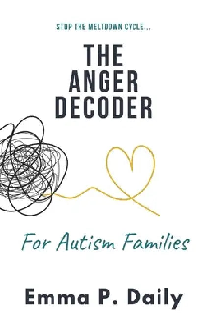 The Anger Decoder for Autism Families: Stop the Meltdown Cycle, Understand the "Why," and Restore Peace to Your Home by Emma P. Daily
