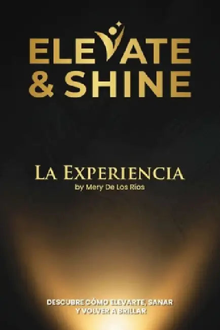 Elevate & Shine: La Experiencia by Mery De Los Ríos. Descubre cómo elevarte, sanar y brillar con autoconocimiento y confianza para transformar tu vida by Jackson Cristancho, Mery de Los Rios