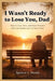 I Wasn't Ready to Lose You, Dad: How to Cope, Heal, and Move Forward After the Sudden Loss of Your Father by Spencer J. Martin