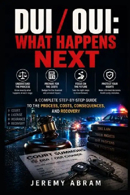 DUI / Oui: What Happens Next: A Complete Guide to the Process, Costs, Consequences, and Recovery by Jeremy Abram
