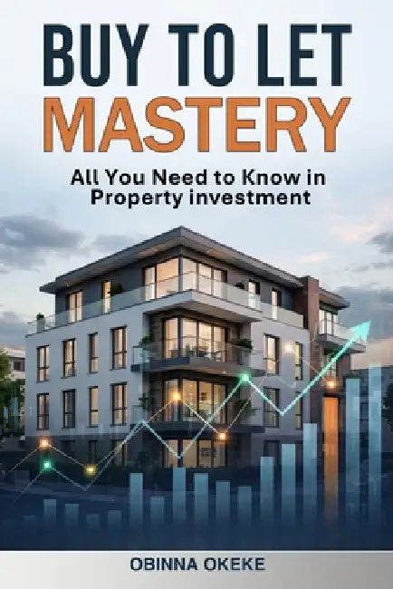 Buy to Let Mastery: All You Need to Know in Property investment by Obinna Okeke