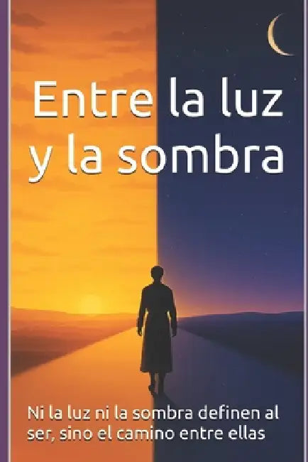 Entre la luz y la sombra: Ni la luz ni la sombra definen al ser, sino el camino entre ellas by Harry Salmimaa