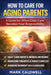 How to Care for Aging Parents: A Practical Guide to Managing Daily Care, Medical Decisions, Family Conflict, Finances, and Caregiver Burnout by Mark Caldwell