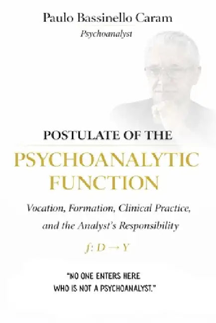 Postulate of the Psychoanalytic Function: Vocation, Formation, Clinical Practice, and the Analyst's Responsibility by Paulo Bassinello Caram