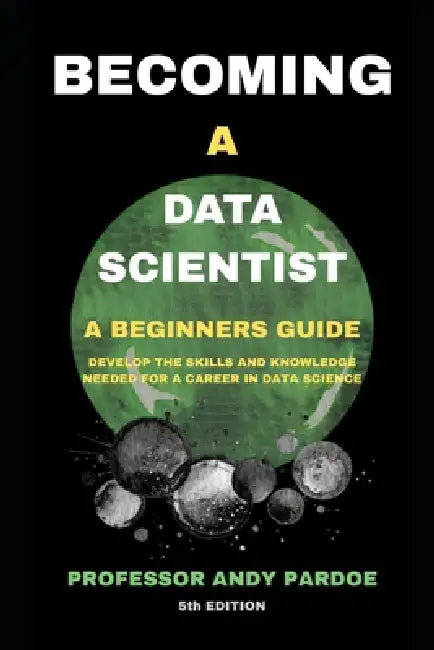 Becoming a Data Scientist: A Beginners Guide by Andy Pardoe