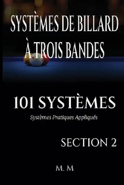 Systèmes de Billard À Trois Bandes - 101 Systèmes - Section 2: Systèmes Pratiques Appliqués 203 Pages 34 Systèmes by Miles Moore