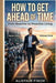 How to Get Ahead of Time: From Reactive to Proactive Living by Alistair Finch
