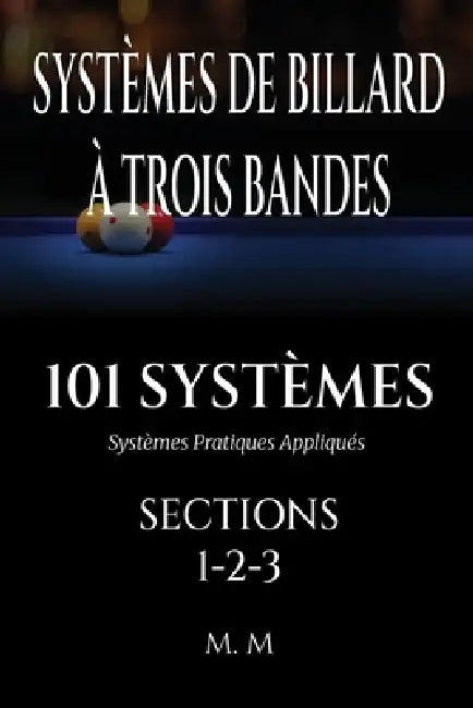 Systèmes de Billard À Trois Bandes - 101 Systèmes - Sections 1-2-3: Systèmes Pratiques Appliqués 472 Pages 101 Systèmes by Miles Moore