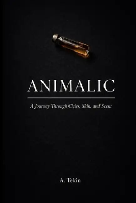 Animalic: A Journey Through Cities, Skin, and Scent by A. Tekin
