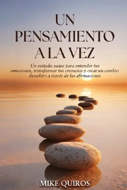 Un Pensamiento a la Vez: Un método suave para entender tus emociones, transformar tus creencias y crear un cambio duradero a través de las afirmacione by Mike Quirós