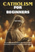 Catholicism for Beginners: An Introduction to Catholic Doctrine, the Mass, the Rosary, and the Sacraments for New Believers by Zoe Press