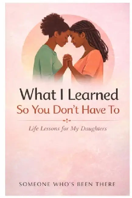 What I Learned So You Don't Have To by Someone Who's Been There
