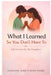 What I Learned So You Don't Have To by Someone Who's Been There