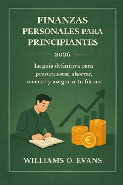 Finanzas Personales Para Principiantes 2026: La guía definitiva para presupuestar, ahorrar, invertir y asegurar tu futuro by Williams O. Evans