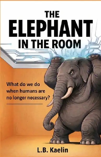 The Elephant In the Room: What do we do when humans are no longer necessary? by L. B. Kaelin