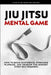 Jiu Jitsu Mental Game: How to Build Confidence, Overcome Plateaus, and Develop the Mindset Every Belt Requires by Alex Jngl
