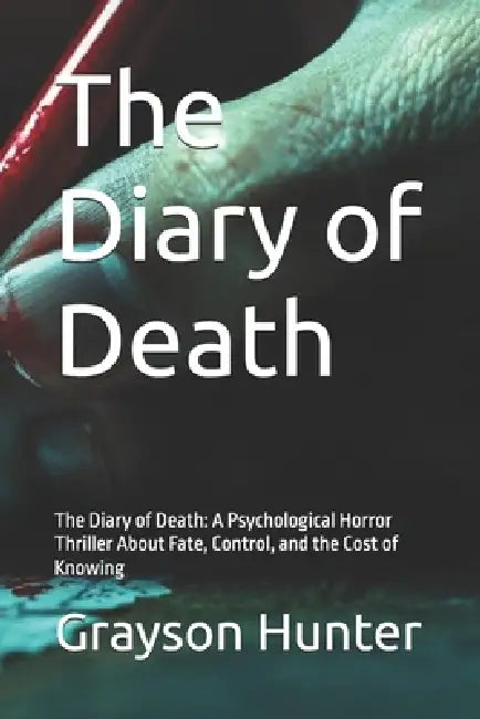 The Diary of Death: A Psychological Horror Thriller About Fate, Control, and the Cost of Knowing by Grayson Hunter