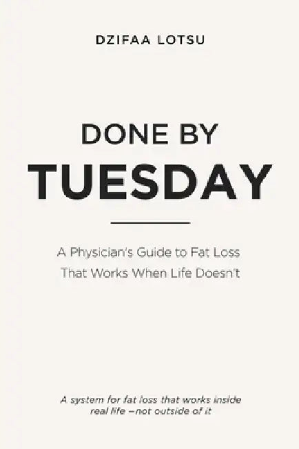 Done by Tuesday: A Physician's Guide to Fat Loss That Works When Life Doesn't by Dzifaa Lotsu Mph