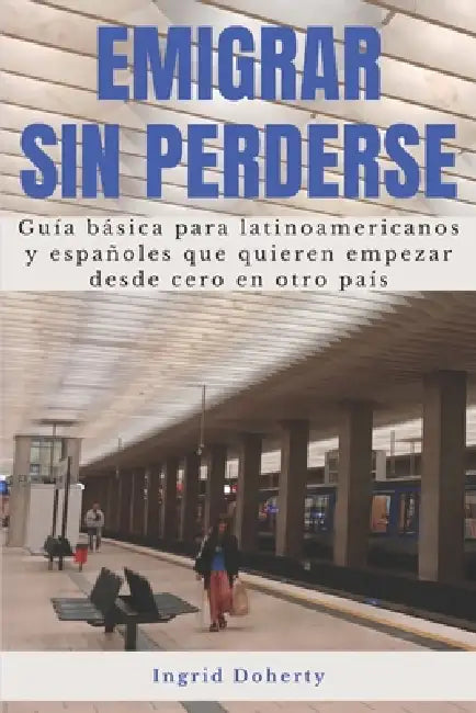 Emigrar sin perderse: Guía básica para latinoamericanos y españoles que quieren empezar desde cero en otro país by Ingrid Doherty