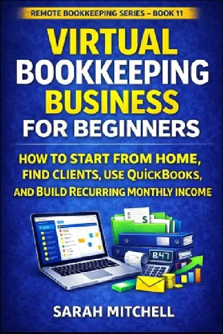 Virtual Bookkeeping Business for Beginners: How to Start From Home, Find Clients, Use QuickBooks, and Build Recurring Monthly Income by Sarah Mitchell